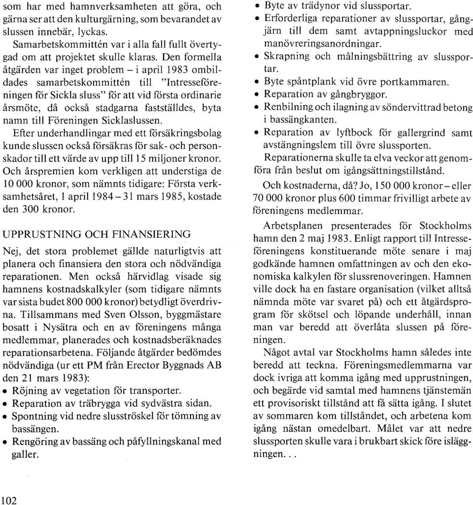 Den formella åtgärden var inget problem - i april 1983 ombildades samarbetskommitten till "Intresseföreningen för Sickla sluss" för att vid första ordinarie årsmöte, då också stadgarna fastställdes,