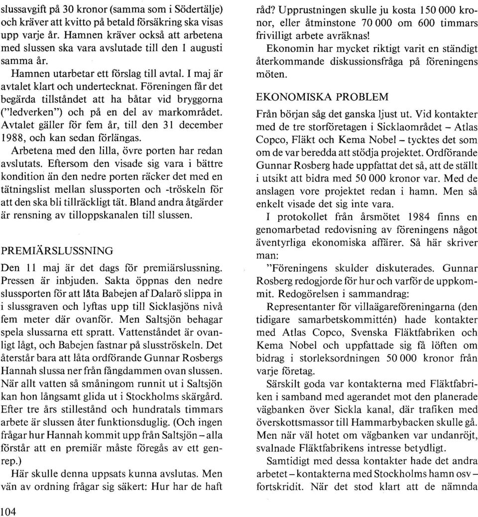 Föreningen får det begärda tillståndet att ha båtar vid bryggorna ("ledverken") och på en del av markområdet. Avtalet gäller för fem år, till den 31 december 1988, och kan sedan förlängas.