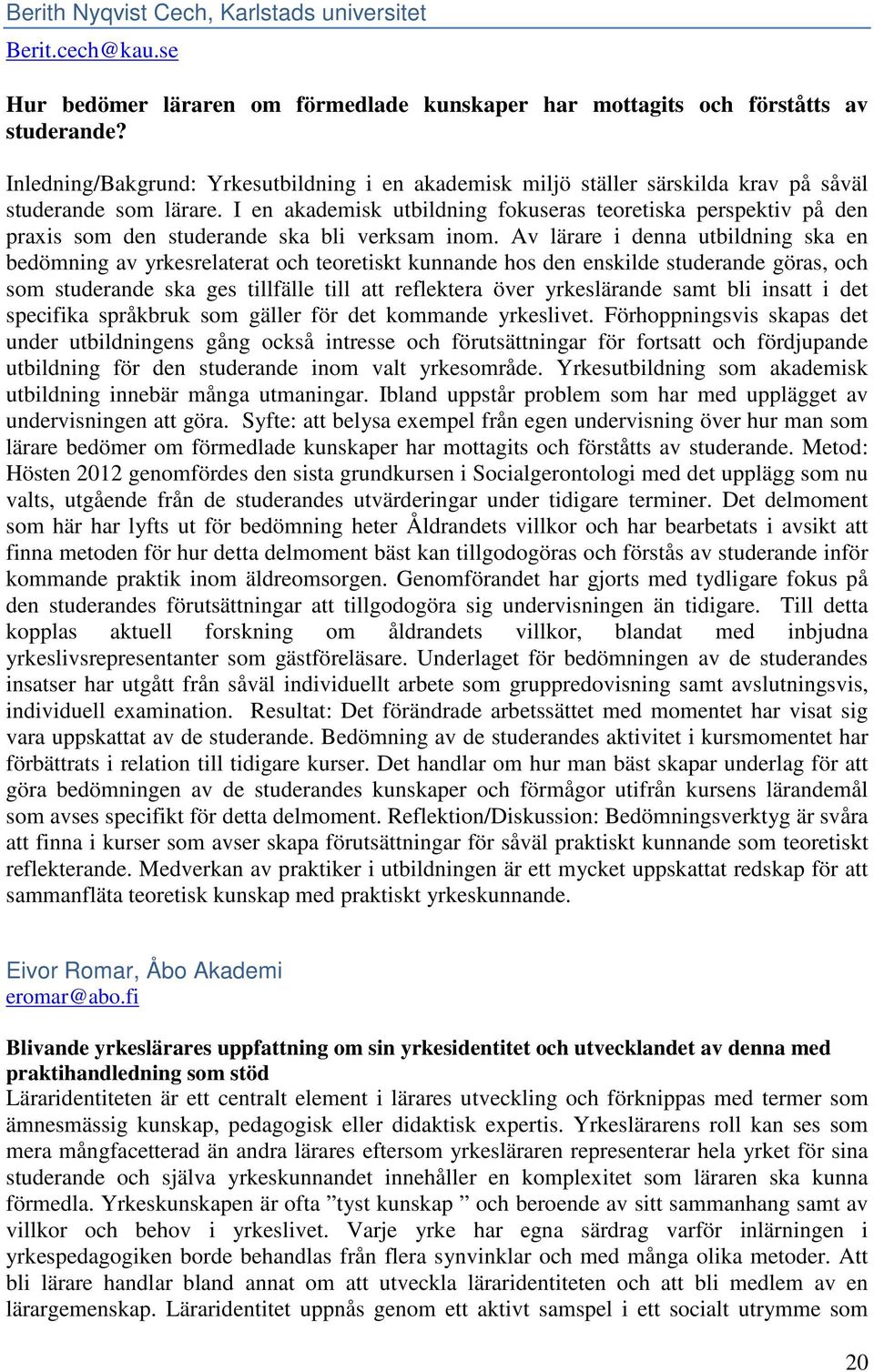 I en akademisk utbildning fokuseras teoretiska perspektiv på den praxis som den studerande ska bli verksam inom.