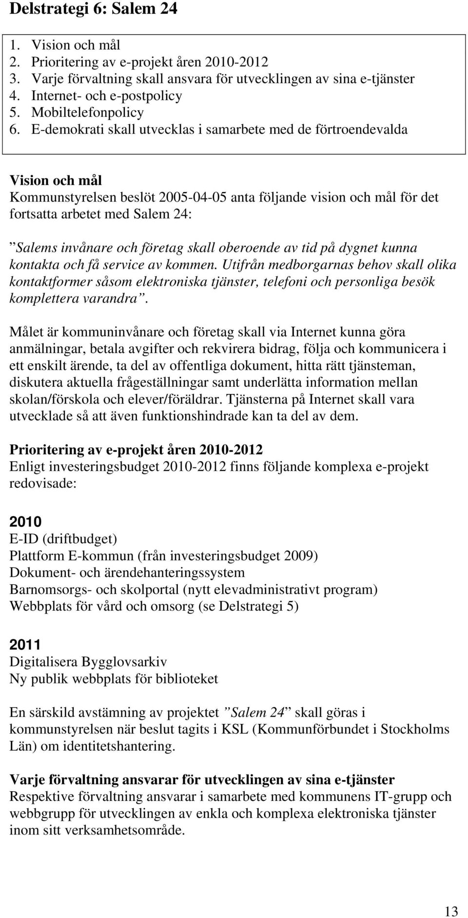 E-demokrati skall utvecklas i samarbete med de förtroendevalda Vision och mål Kommunstyrelsen beslöt 2005-04-05 anta följande vision och mål för det fortsatta arbetet med Salem 24: Salems invånare