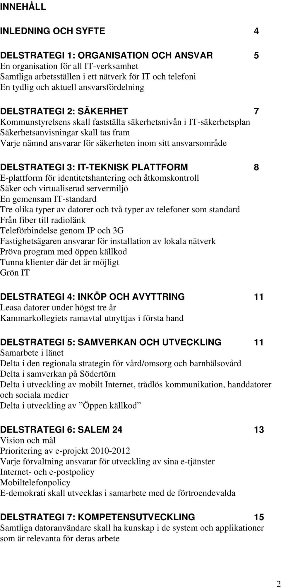 ansvarsområde DELSTRATEGI 3: IT-TEKNISK PLATTFORM 8 E-plattform för identitetshantering och åtkomskontroll Säker och virtualiserad servermiljö En gemensam IT-standard Tre olika typer av datorer och