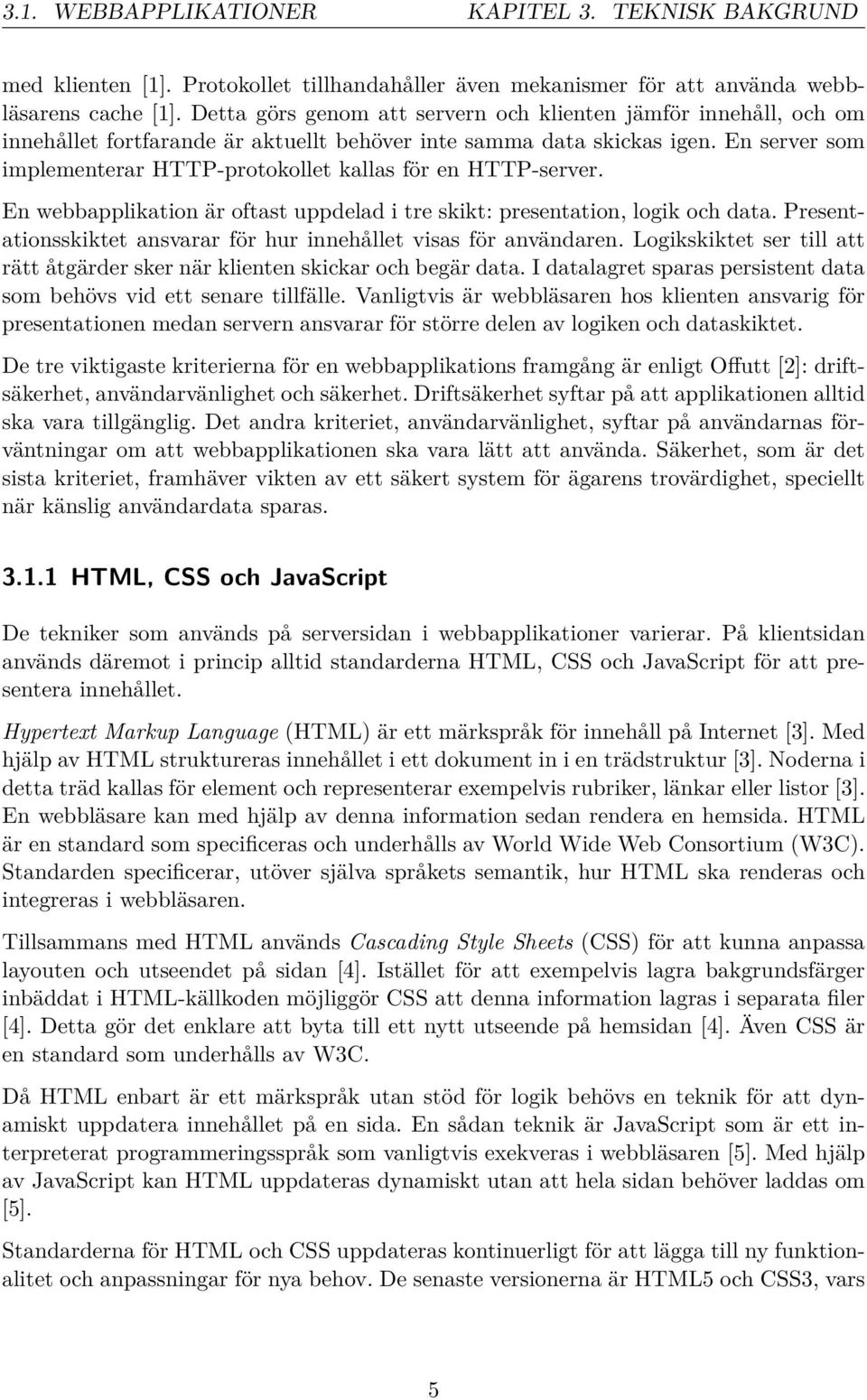 En server som implementerar HTTP-protokollet kallas för en HTTP-server. En webbapplikation är oftast uppdelad i tre skikt: presentation, logik och data.