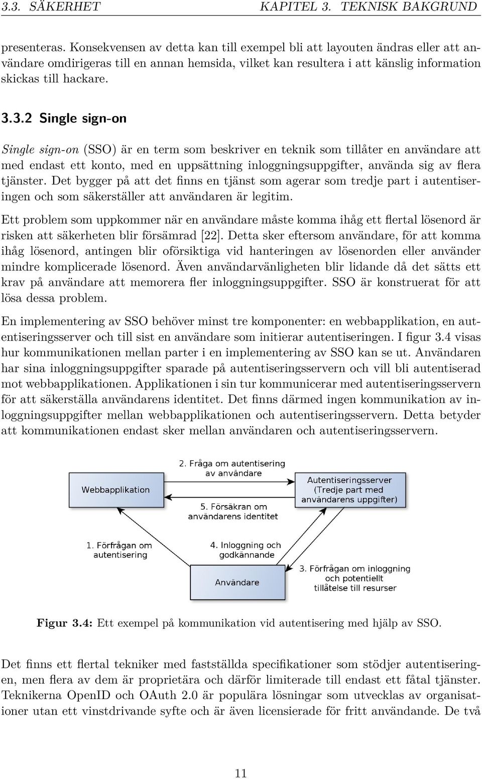 3.2 Single sign-on Single sign-on (SSO) är en term som beskriver en teknik som tillåter en användare att med endast ett konto, med en uppsättning inloggningsuppgifter, använda sig av flera tjänster.