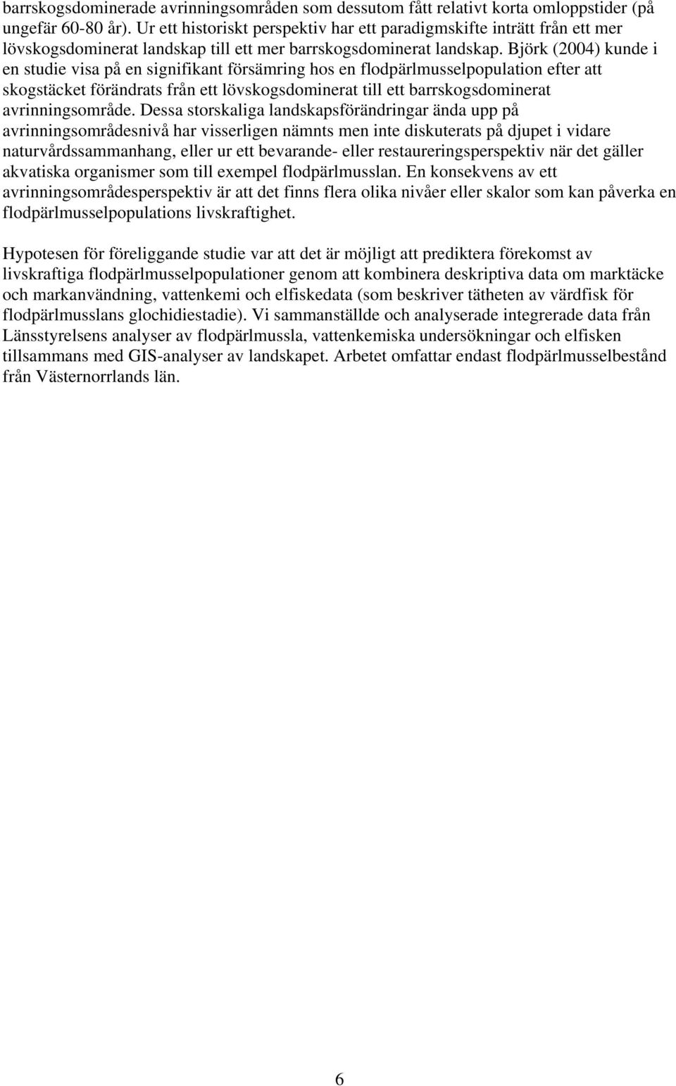 Björk (2004) kunde i en studie visa på en signifikant försämring hos en flodpärlmusselpopulation efter att skogstäcket förändrats från ett lövskogsdominerat till ett barrskogsdominerat