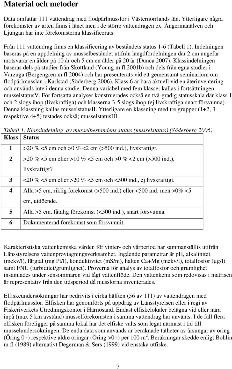 Indelningen baseras på en uppdelning av musselbeståndet utifrån längdfördelningen där 2 cm ungefär motsvarar en ålder på 10 år och 5 cm en ålder på 20 år (Dunca 2007).