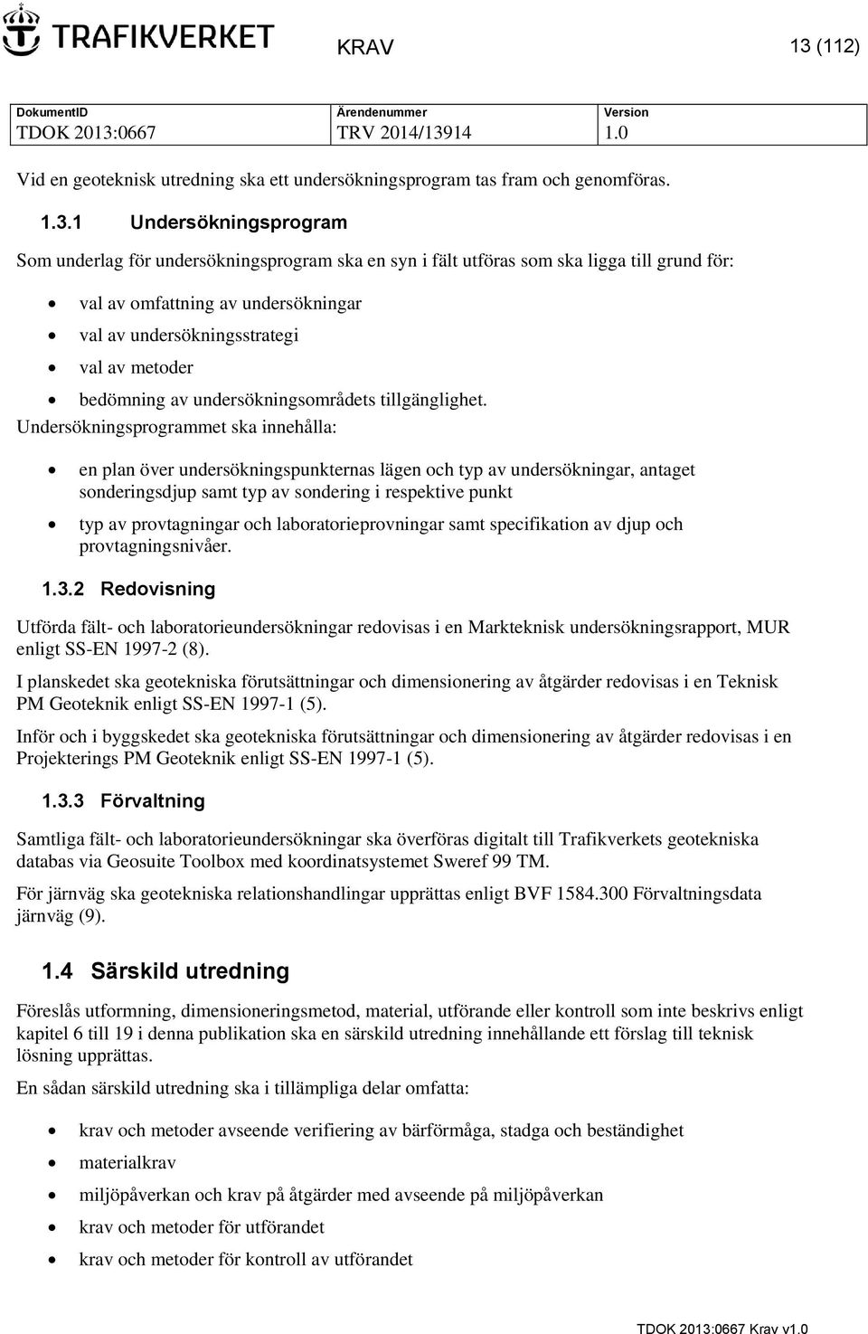 1 Undersökningsprogram Som underlag för undersökningsprogram ska en syn i fält utföras som ska ligga till grund för: val av omfattning av undersökningar val av undersökningsstrategi val av metoder