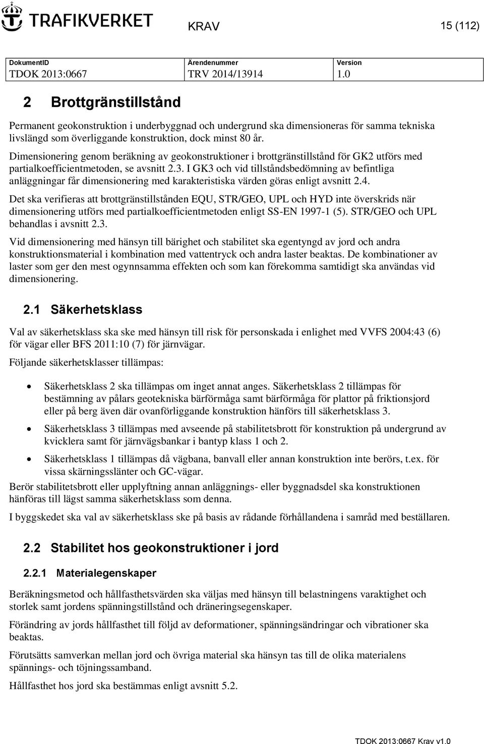 I GK3 och vid tillståndsbedömning av befintliga anläggningar får dimensionering med karakteristiska värden göras enligt avsnitt 2.4.