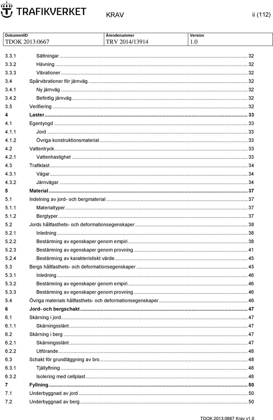 .. 34 5 Material... 37 5.1 Indelning av jord- och bergmaterial... 37 5.1.1 Materialtyper... 37 5.1.2 Bergtyper... 37 5.2 Jords hållfasthets- och deformationsegenskaper... 38 5.2.1 Inledning... 38 5.2.2 Bestämning av egenskaper genom empiri.