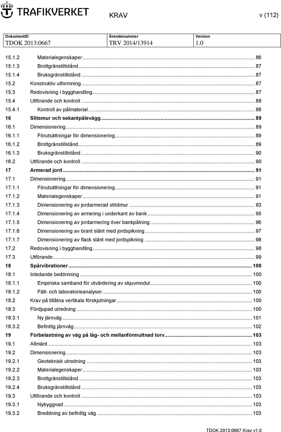 .. 90 16.2 Utförande och kontroll... 90 17 Armerad jord... 91 17.1 Dimensionering... 91 17.1.1 Förutsättningar för dimensionering... 91 17.1.2 Materialegenskaper... 91 17.1.3 Dimensionering av jordarmerad stödmur.