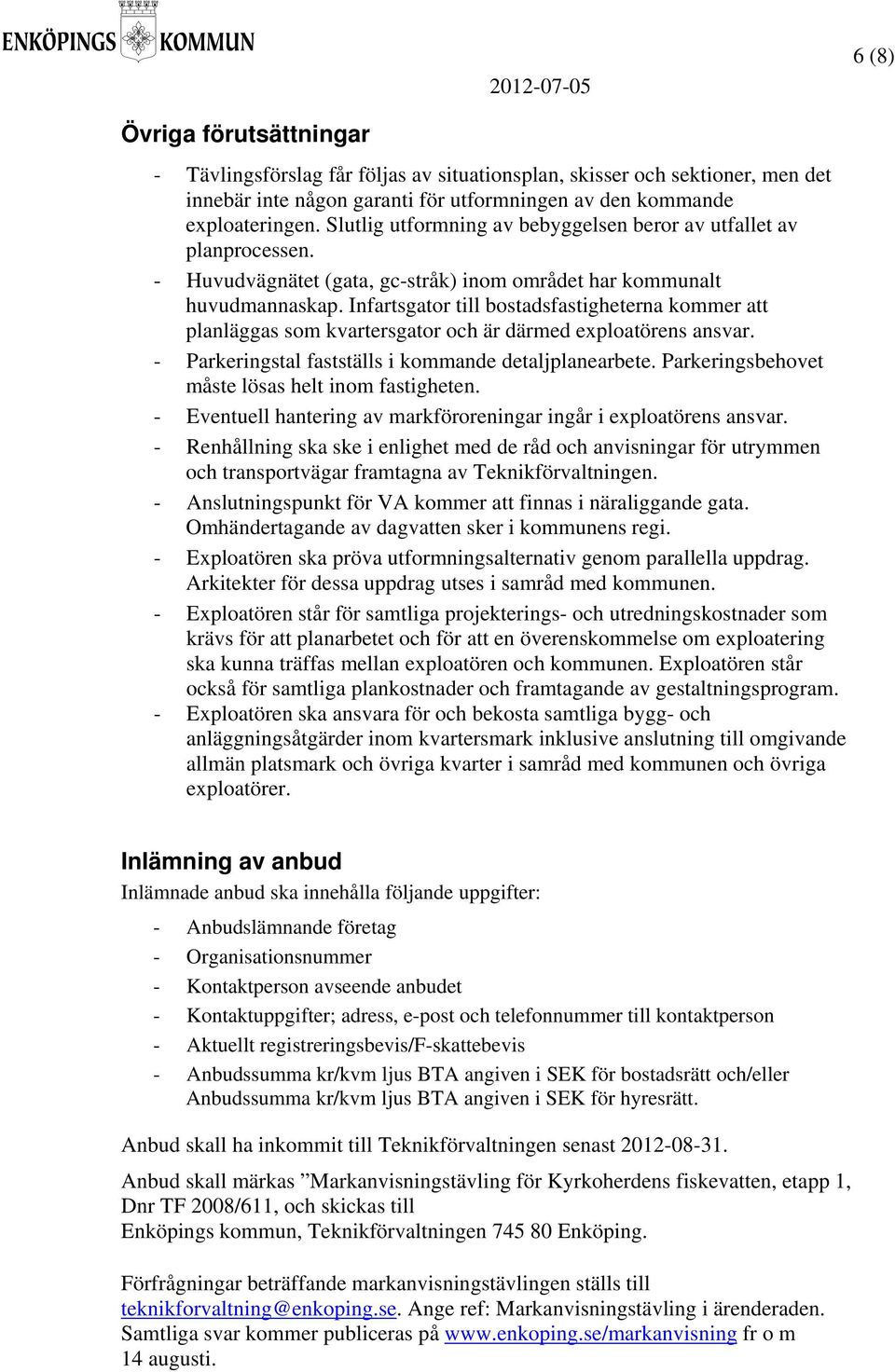 Infartsgator till bostadsfastigheterna kommer att planläggas som kvartersgator och är därmed exploatörens ansvar. - Parkeringstal fastställs i kommande detaljplanearbete.