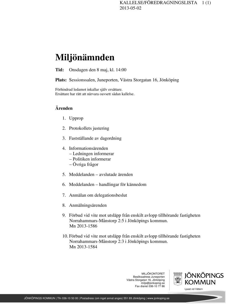 Informationsärenden Ledningen informerar Politiken informerar Övriga frågor 5. Meddelanden avslutade ärenden 6. Meddelanden handlingar för kännedom 7. nmälan om delegationsbeslut 8.