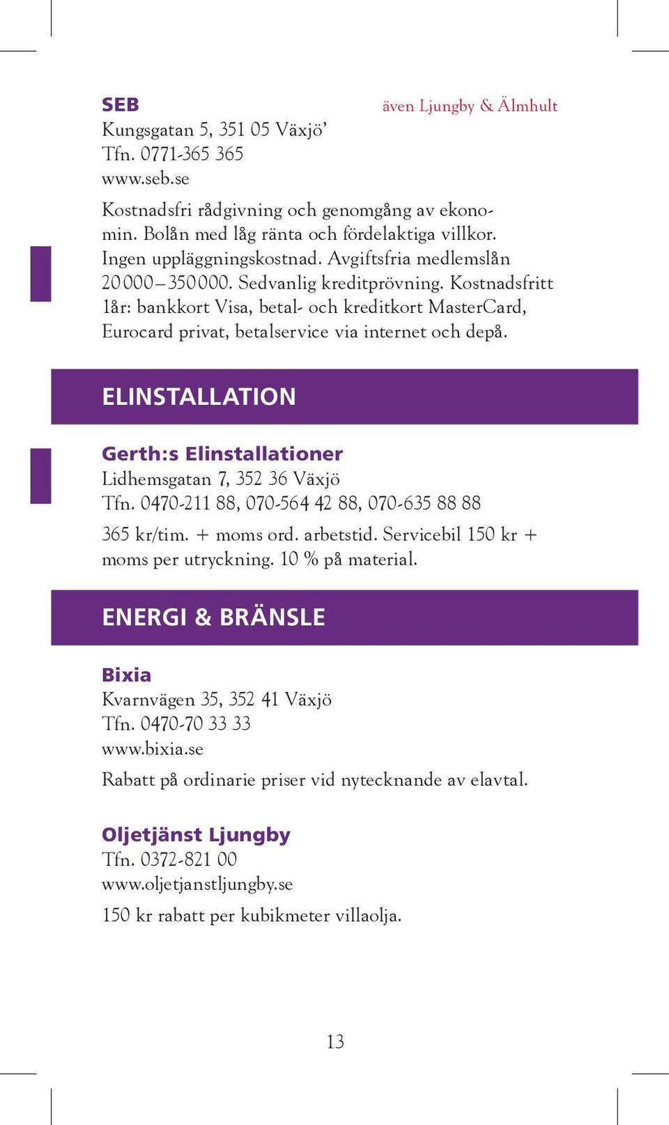 Kostnadsfritt 1år: bankkort Visa, betal- och kreditkort MasterCard, Eurocard privat, betalservice via internet och depå. ELINSTALLATION Gerth:s Elinstallationer Lidhemsgatan 7, 352 36 Växjö Tfn.