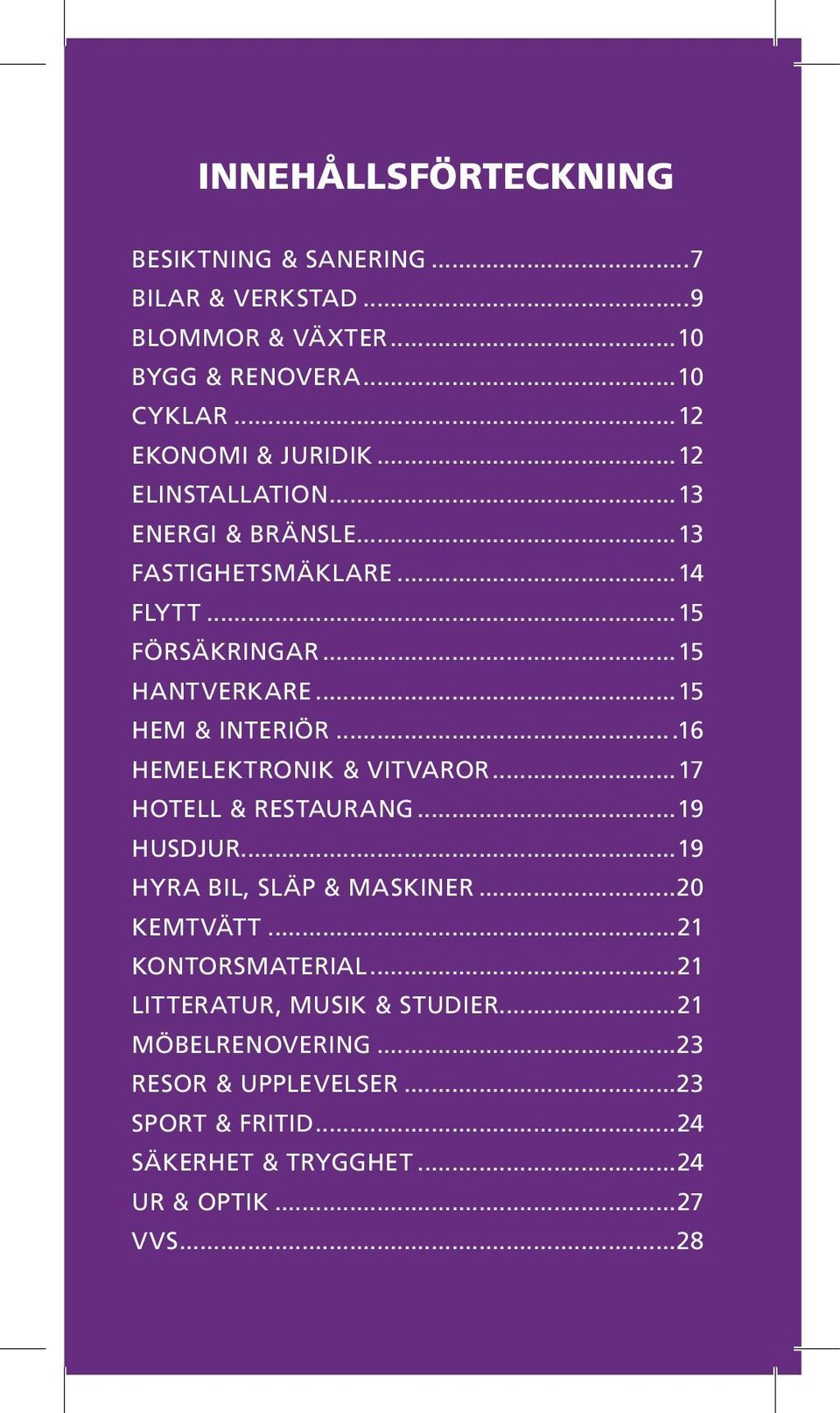 ..16 HEMELEKTRONIK & VITVAROR...17 HOTELL & RESTAURANG...19 HUSDJUR...19 HYRA BIL, SLÄP & MASKINER...20 KEMTVÄTT...21 KONTORSMATERIAL.