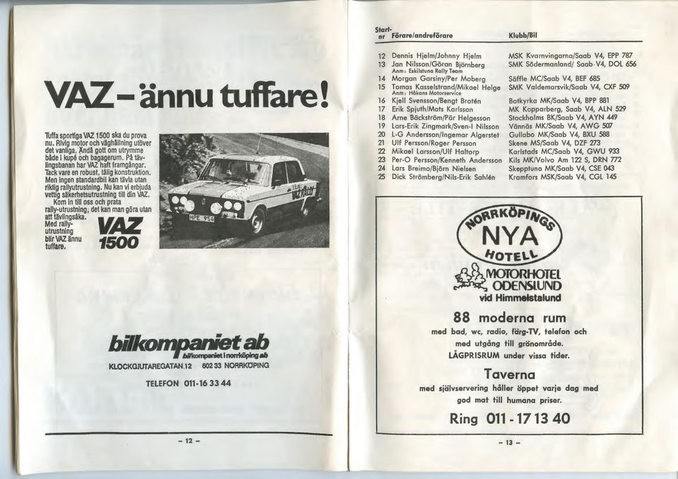 Kom in till oss och prata rally-utrustning; det kan man go ra utan att tavlingsaka. M'..a._ Med rally- Ill~ utrustning -~~~-.. blir VAl annu 1500 tuffare.