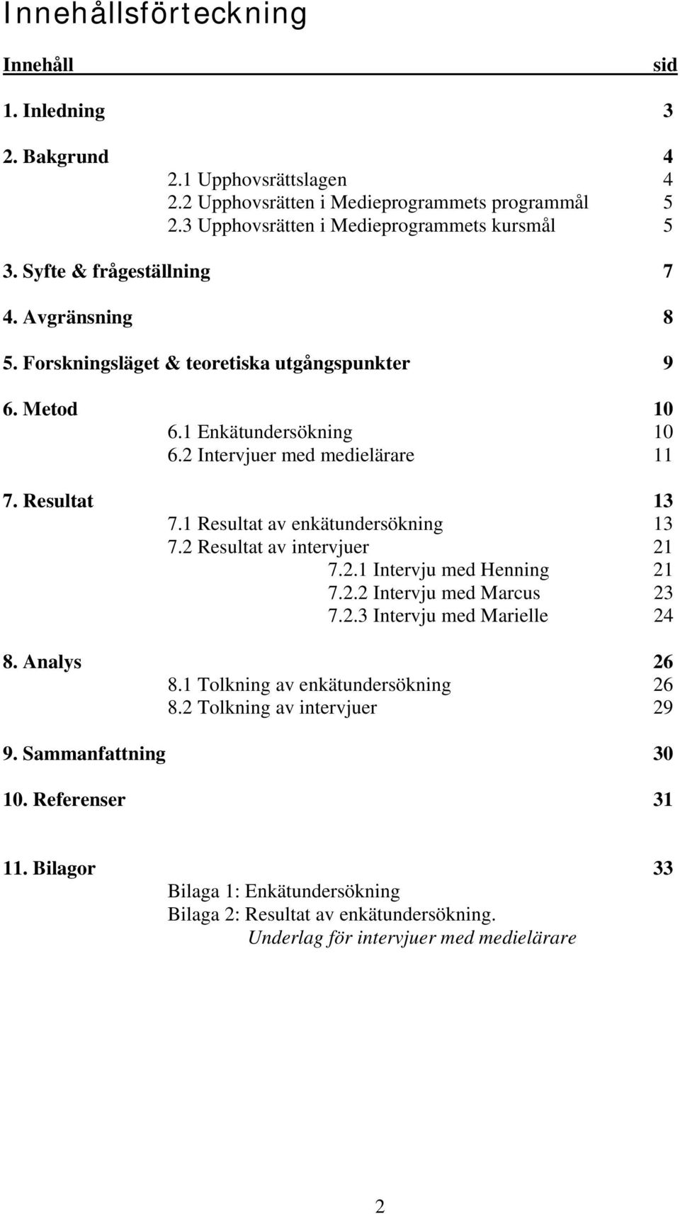 1 Resultat av enkätundersökning 13 7.2 Resultat av intervjuer 21 7.2.1 Intervju med Henning 21 7.2.2 Intervju med Marcus 23 7.2.3 Intervju med Marielle 24 8. Analys 26 8.