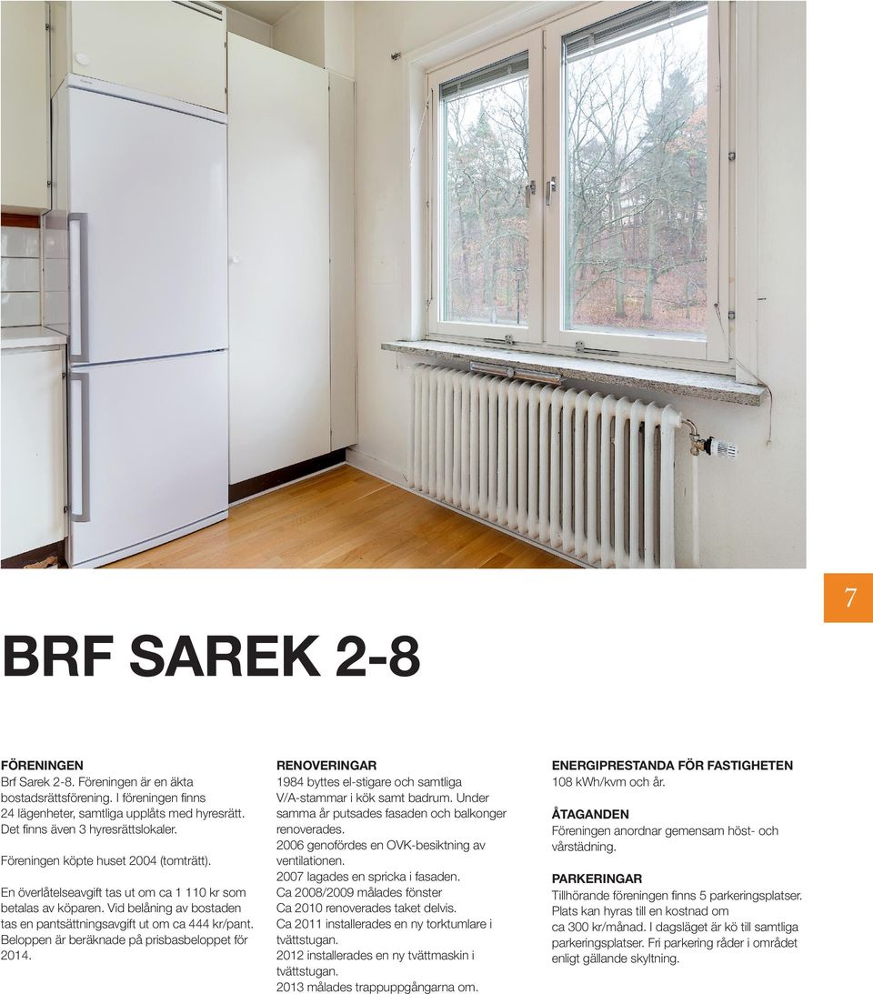 Beloppen är beräknade på prisbasbeloppet för 2014. RENOVERINGAR 1984 byttes el-stigare och samtliga V/A-stammar i kök samt badrum. Under samma år putsades fasaden och balkonger renoverades.