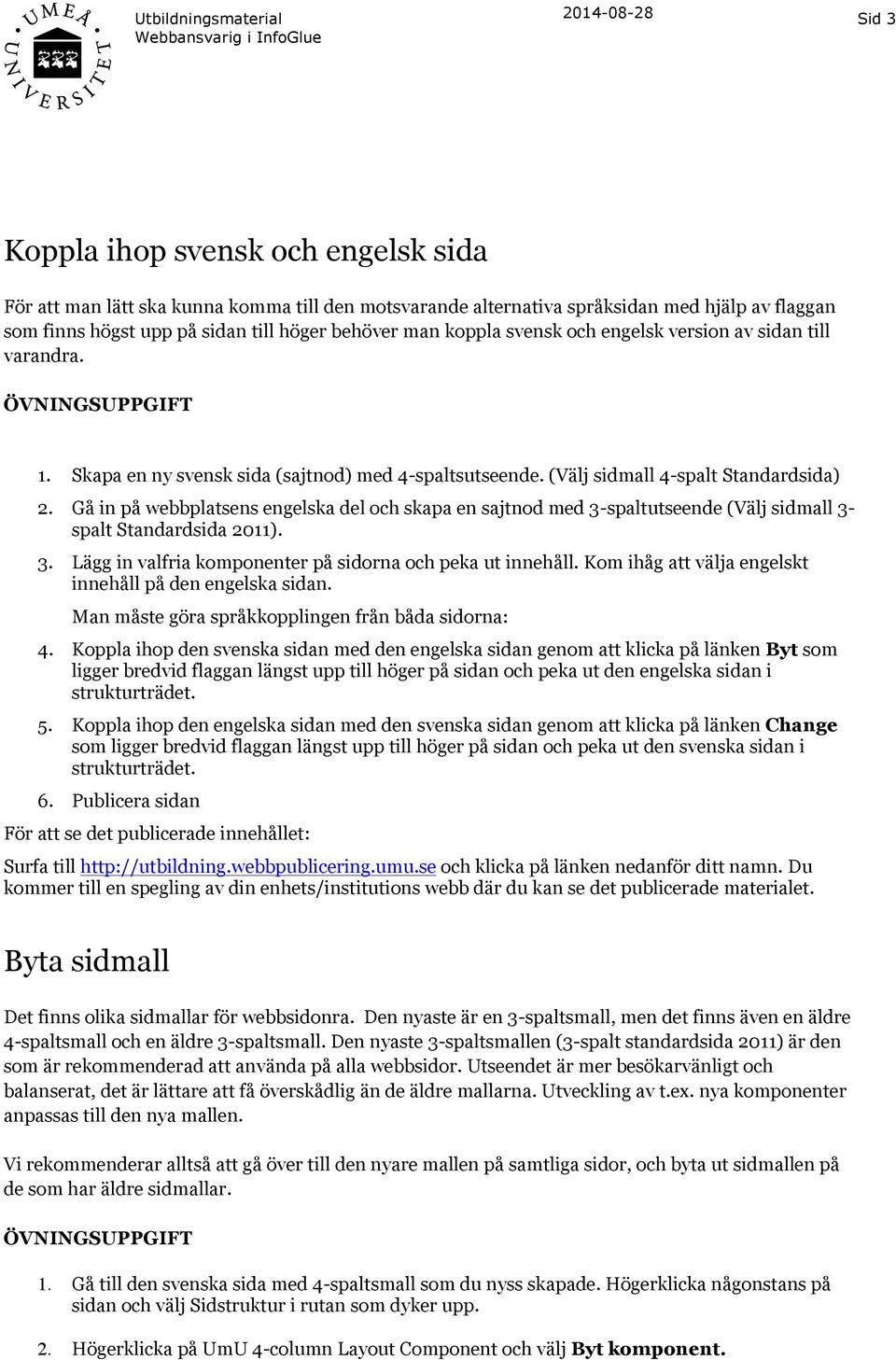 Gå in på webbplatsens engelska del och skapa en sajtnod med 3-spaltutseende (Välj sidmall 3- spalt Standardsida 2011). 3. Lägg in valfria komponenter på sidorna och peka ut innehåll.