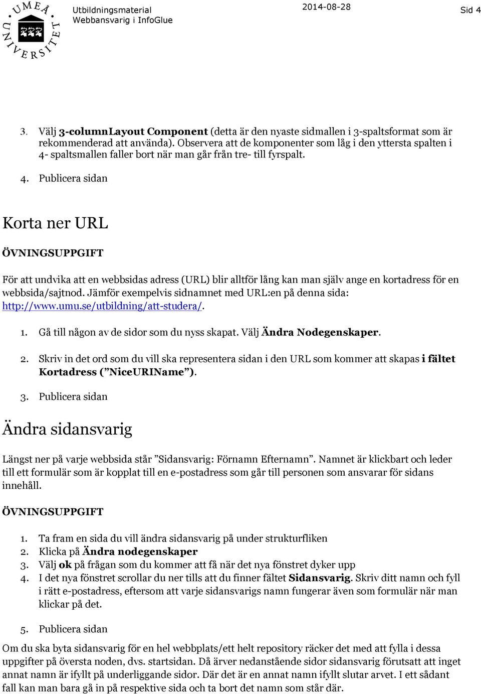 spaltsmallen faller bort när man går från tre- till fyrspalt. 4.