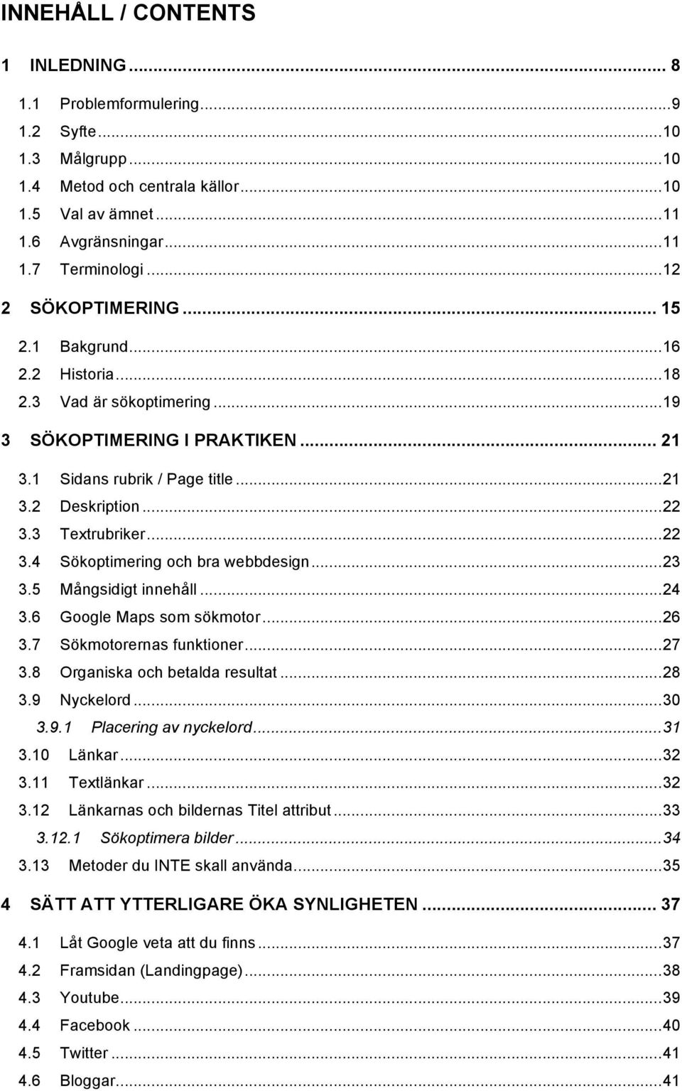 3 Textrubriker... 22 3.4 Sökoptimering och bra webbdesign... 23 3.5 Mångsidigt innehåll... 24 3.6 Google Maps som sökmotor... 26 3.7 Sökmotorernas funktioner... 27 3.8 Organiska och betalda resultat.