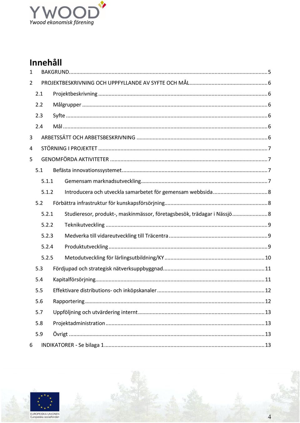 .. 8 5.2 Förbättra infrastruktur för kunskapsförsörjning... 8 5.2.1 Studieresor, produkt-, maskinmässor, företagsbesök, trädagar i Nässjö... 8 5.2.2 Teknikutveckling... 9 5.2.3 Medverka till vidareutveckling till Träcentra.