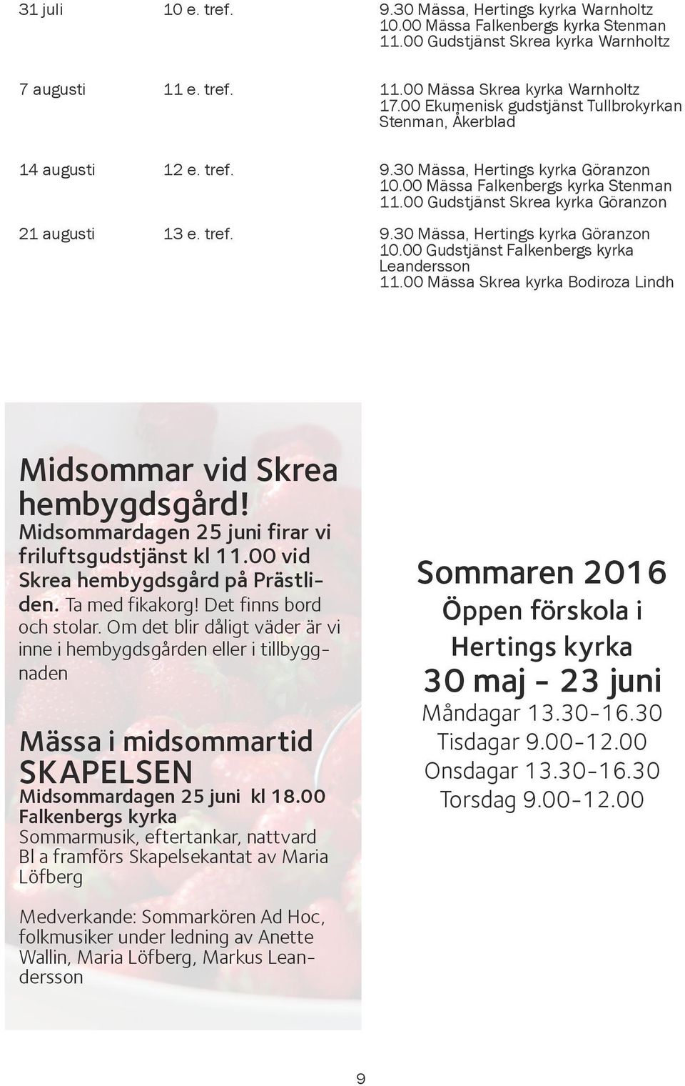 00 Gudstjänst Skrea kyrka Göranzon 21 augusti 13 e. tref. 9.30 Mässa, Hertings kyrka Göranzon 10.00 Gudstjänst Falkenbergs kyrka Leandersson 11.