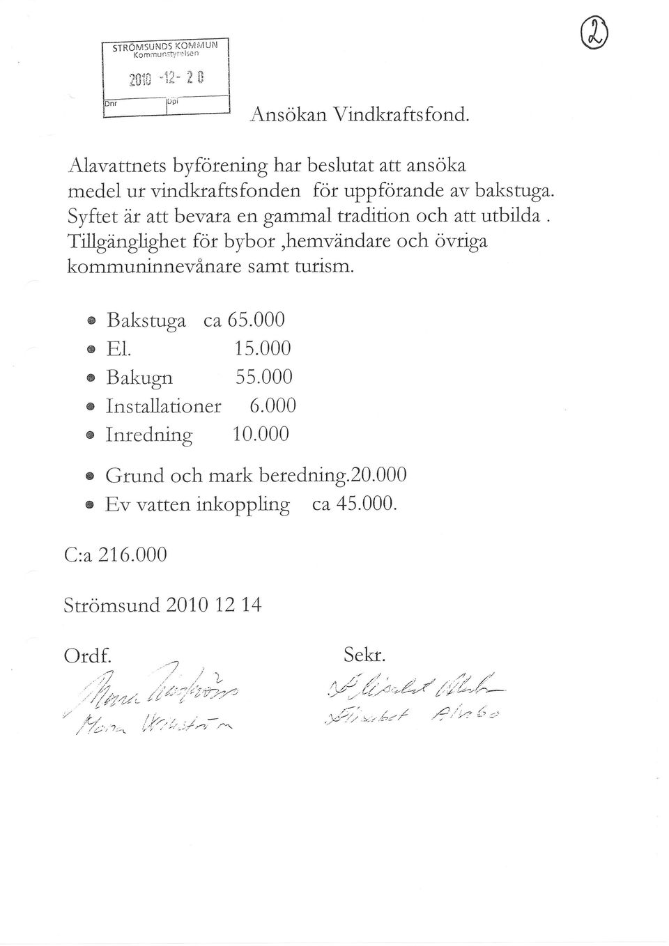 Syftet är attbevara en gammal ttadition och att utbilda. Tillgänglighet for bybor,hemvändare och övriga kommuninnev änarc s amt turism. c o o o c Bakstuga ca 65.000 El.