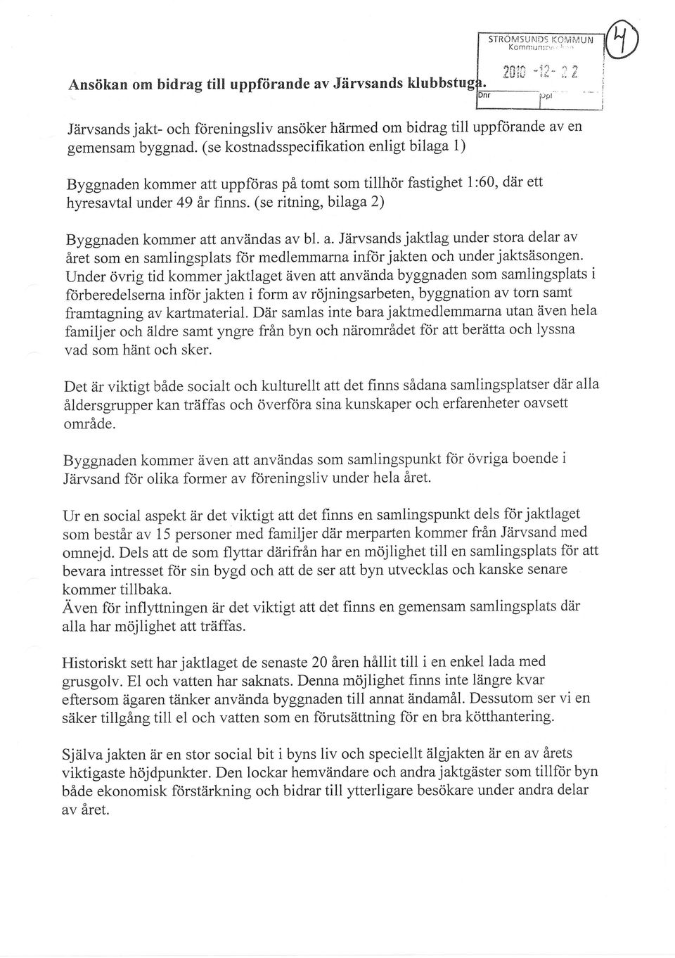 (se ritning,bilaga2) Byggnaden kommer att användas av bl. a. Järvsands jaktlag under stora delar av året som en samlingsplats för medlemmarna inflor jakten och under jaktsäsongen.