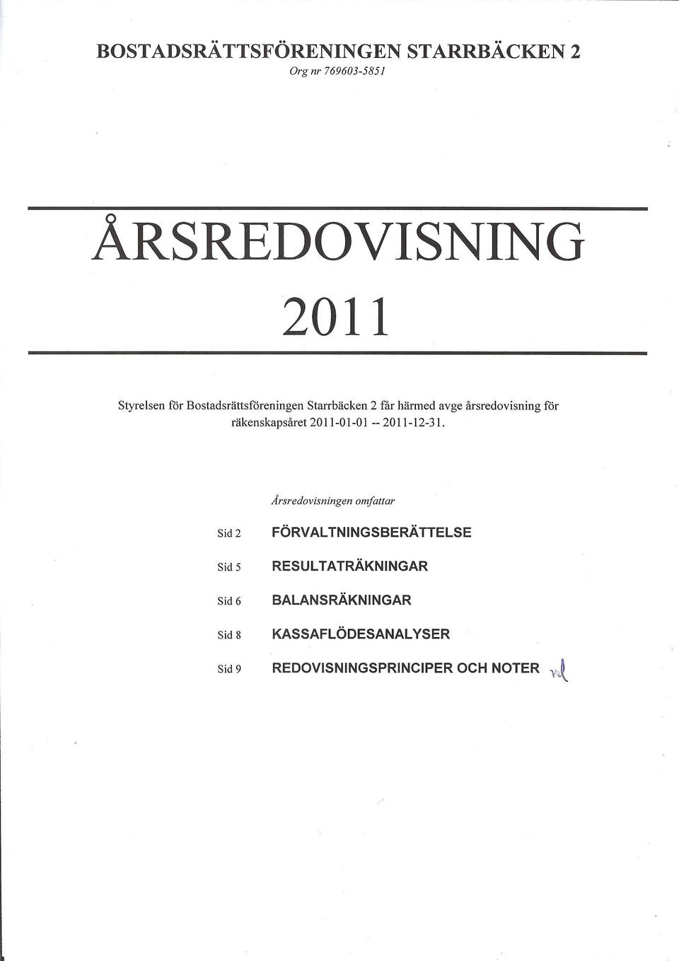 Arsredovisningen omfattar Sid 2 FÖRVALTNINGSBERÄTTELSE Sid 5 RESULTATRÄKNINGAR