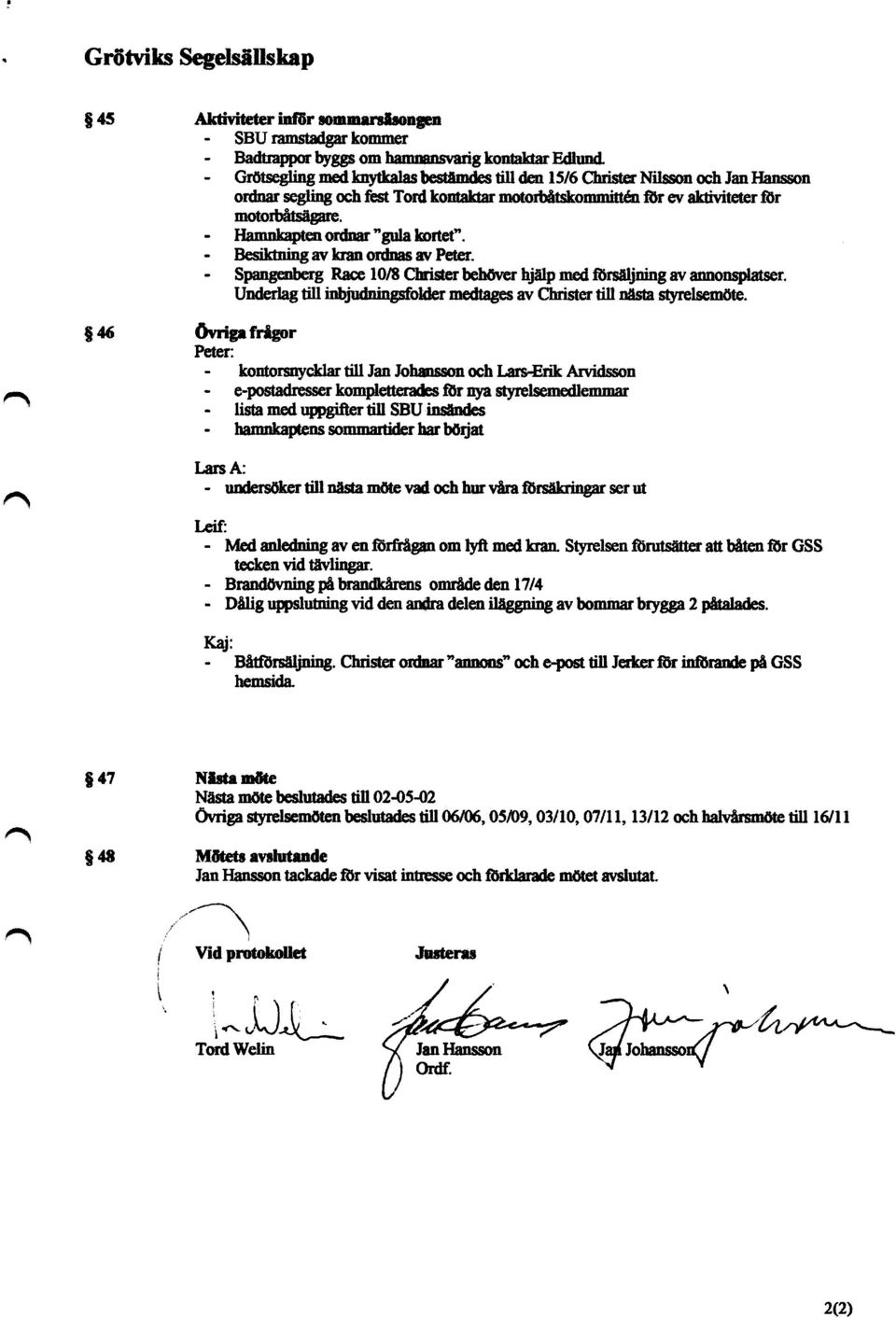 Hamnkspten ordnar "gula kortet". Besiktning av kran ordnas av Peter. Spangeuberg Race 10N C~ be h ö ver hjälp med försäljning av annonslklser.