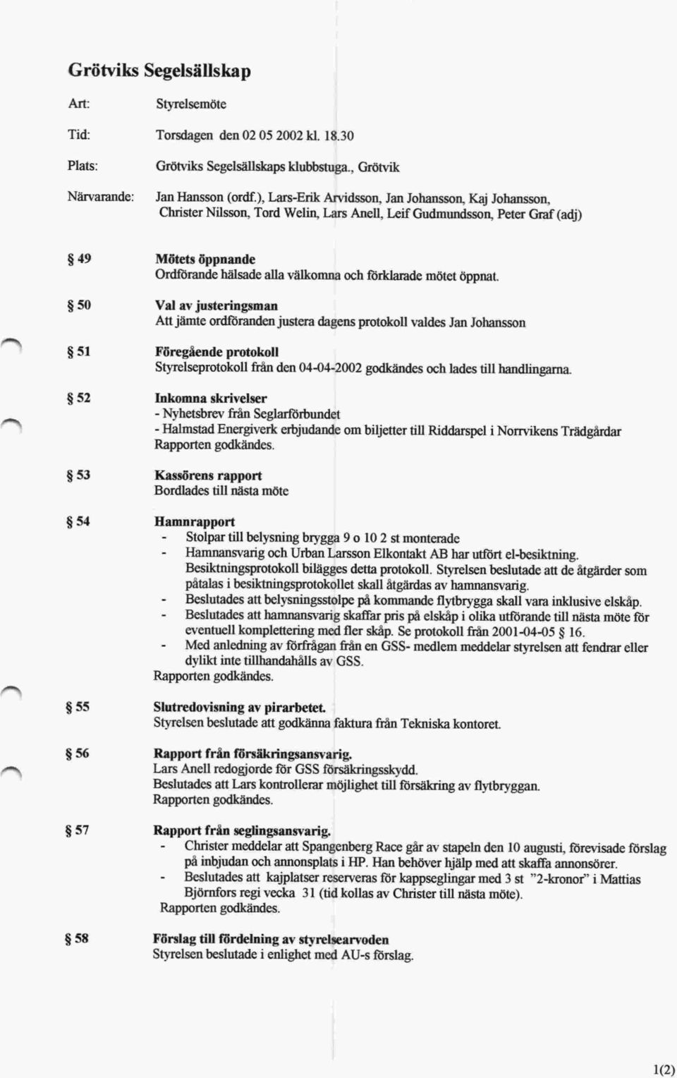 $50 Val av justeringsman Att jämte ordföranden justera dagens protokoll valdes Jan Johansson $51 Föregående protokoll Sgvelseprotokoll från den 04-04-2002 godkändes och lades till handlingarna.