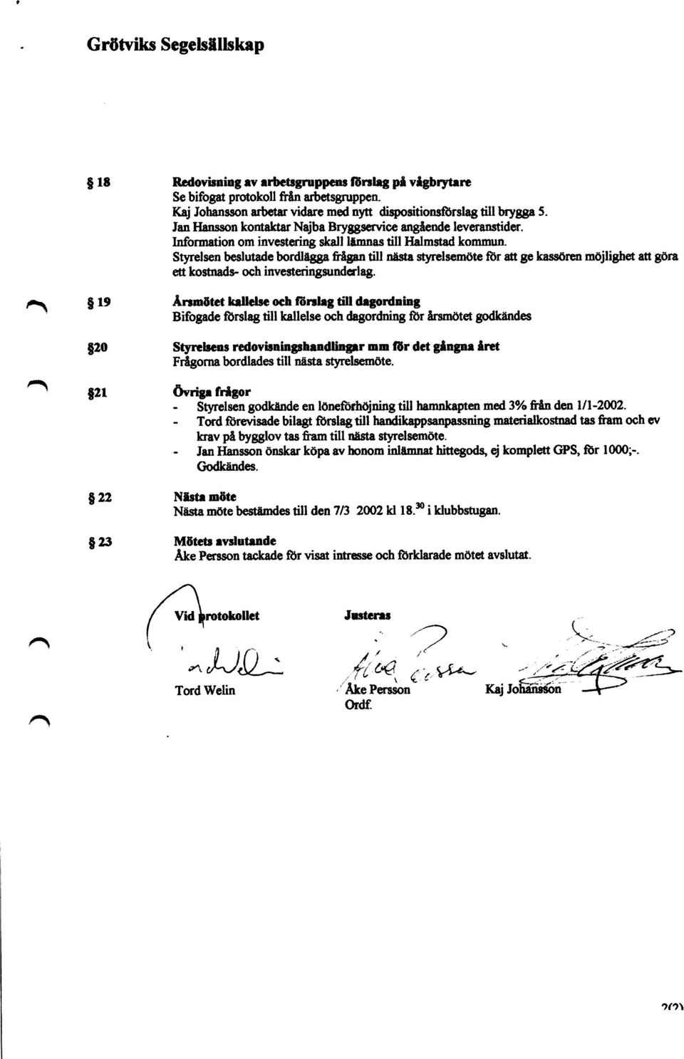 Styrelsen beslutade bordlägga &ågan till nästa styrelsemöte för att ge kassören möjlighet att göra eä kostnads- och investeringsunderlag.