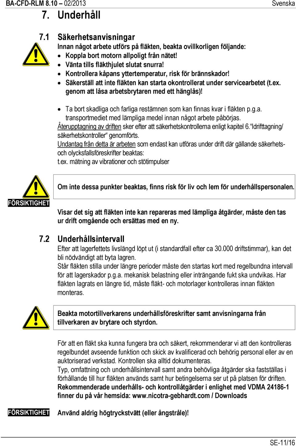 Ta bort skadliga och farliga restämnen som kan finnas kvar i fläkten p.g.a. transportmediet med lämpliga medel innan något arbete påbörjas.