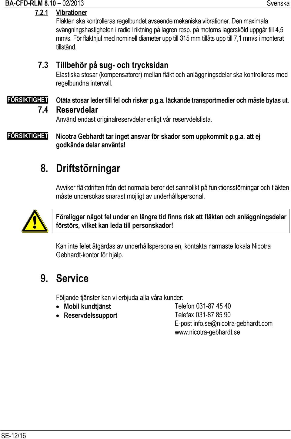 1 mm/s i monterat tillstånd. 7.3 Tillbehör på sug- och trycksidan Elastiska stosar (kompensatorer) mellan fläkt och anläggningsdelar ska kontrolleras med regelbundna intervall.