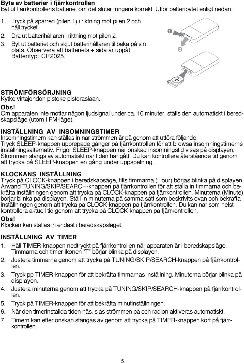 Observera att batteriets + sida är uppåt. Batterityp: CR2025. STRÖMFÖRSÖRJNING Kytke virtajohdon pistoke pistorasiaan. Obs! Om apparaten inte mottar någon ljudsignal under ca.