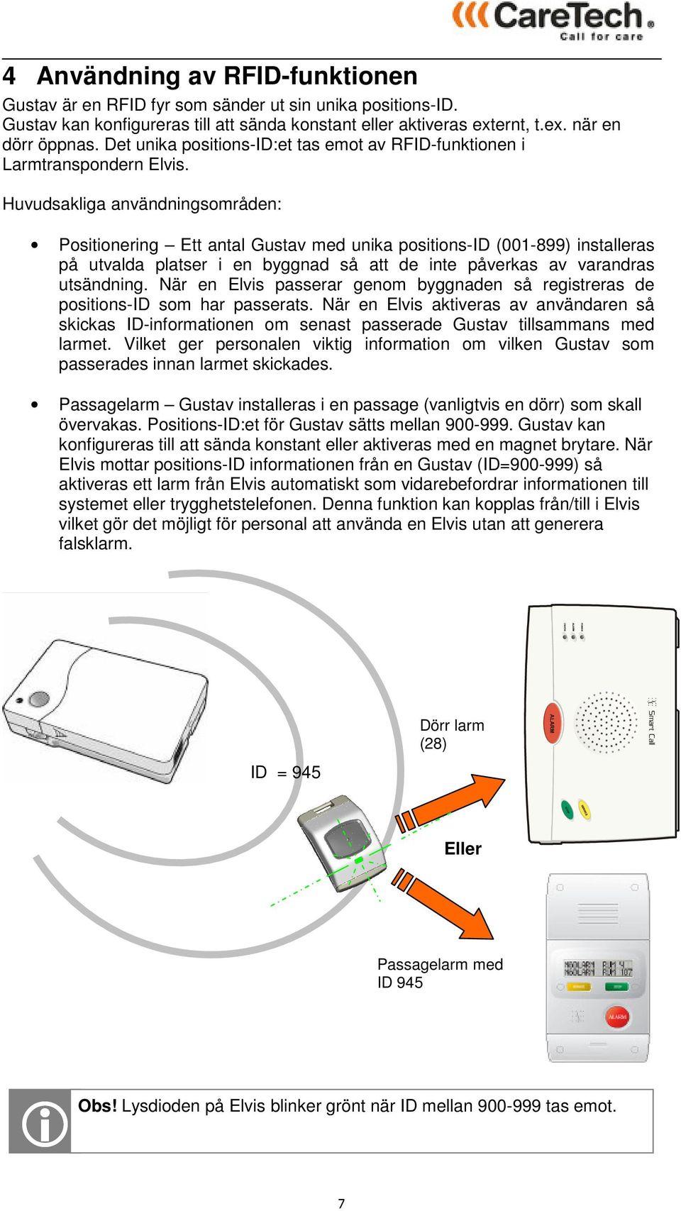 Huvudsakliga användningsområden: Positionering Ett antal Gustav med unika positions-id (001-899) installeras på utvalda platser i en byggnad så att de inte påverkas av varandras utsändning.