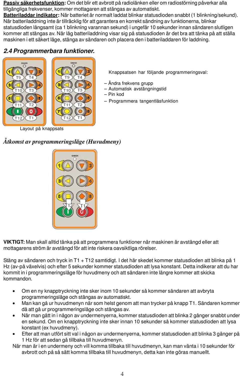 När batteriladdning inte är tillräcklig för att garantera en korrekt sändning av funktionerna, blinkar statusdioden långsamt (ca 1 blinkning varannan sekund) i ungefär 10 sekunder innan sändaren