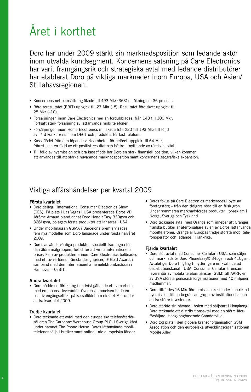 Koncernens nettoomsättning ökade till 493 Mkr (363) en ökning om 36 procent. Rörelseresultatet (EBIT) uppgick till 27 Mkr ( 8). Resultatet före skatt uppgick till 25 Mkr ( 10).