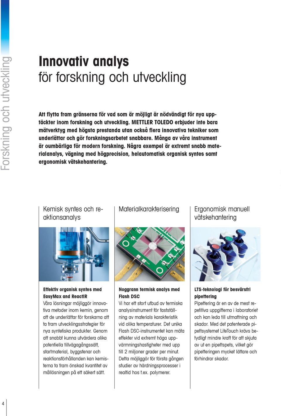 Många av våra instrument är oumbärliga för modern forskning. Några exempel är extremt snabb materialanalys, vägning med högprecision, helautomatisk organisk syntes samt ergonomisk vätskehantering.