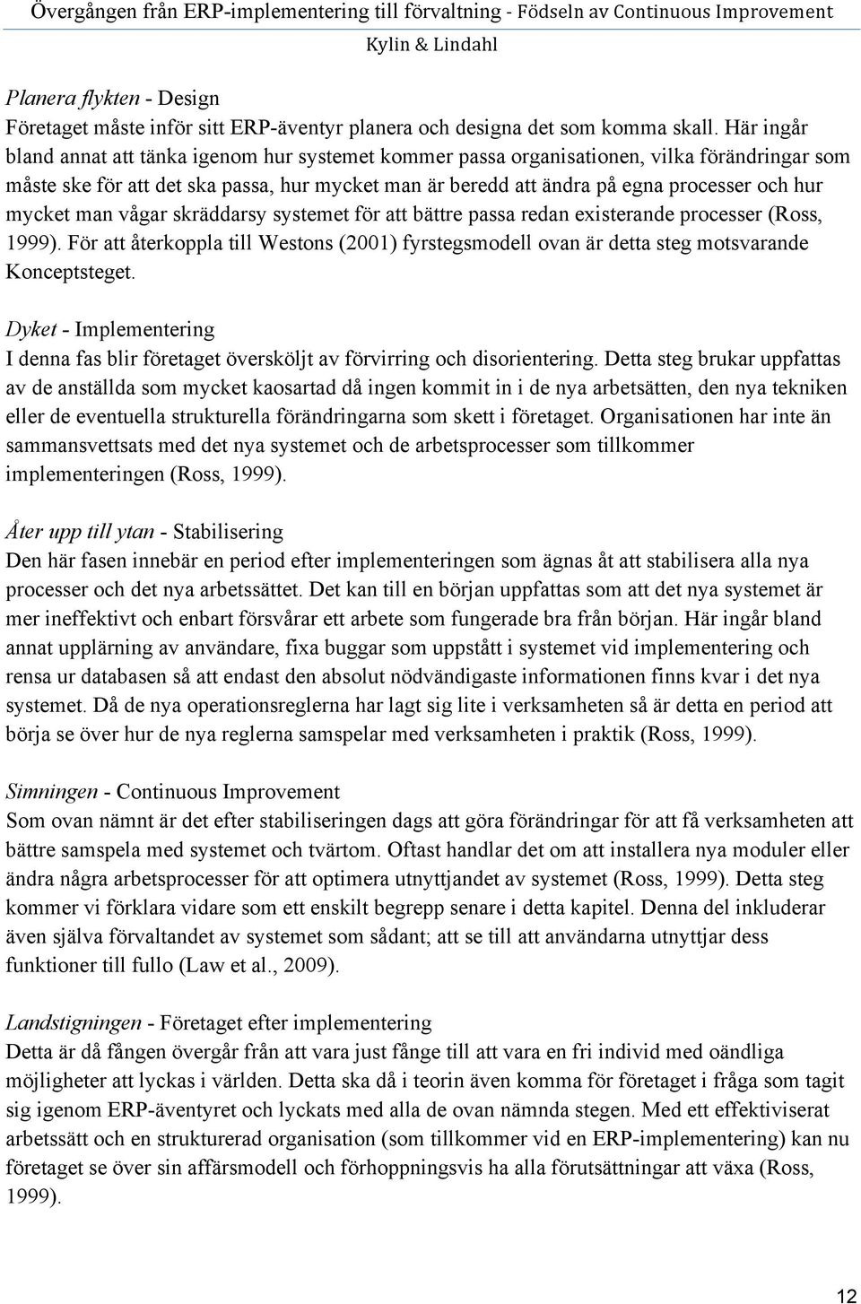 mycket man vågar skräddarsy systemet för att bättre passa redan existerande processer (Ross, 1999). För att återkoppla till Westons (2001) fyrstegsmodell ovan är detta steg motsvarande Konceptsteget.