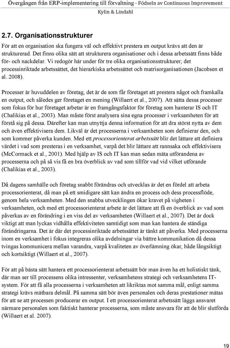 Vi redogör här under för tre olika organisationsstrukturer; det processinriktade arbetssättet, det hierarkiska arbetssättet och matrisorganisationen (Jacobsen et al. 2008).