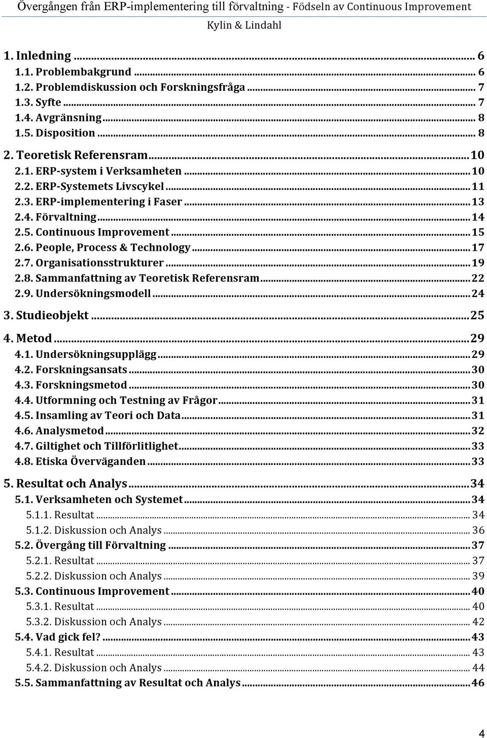 2.7. Organisationsstrukturer... 19 2.8. Sammanfattning av Teoretisk Referensram... 22 2.9. Undersökningsmodell... 24 3. Studieobjekt... 25 4. Metod... 29 4.1. Undersökningsupplägg... 29 4.2. Forskningsansats.