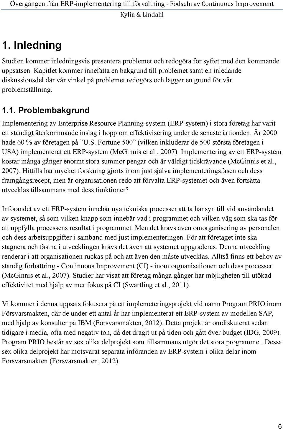 1. Problembakgrund Implementering av Enterprise Resource Planning-system (ERP-system) i stora företag har varit ett ständigt återkommande inslag i hopp om effektivisering under de senaste årtionden.