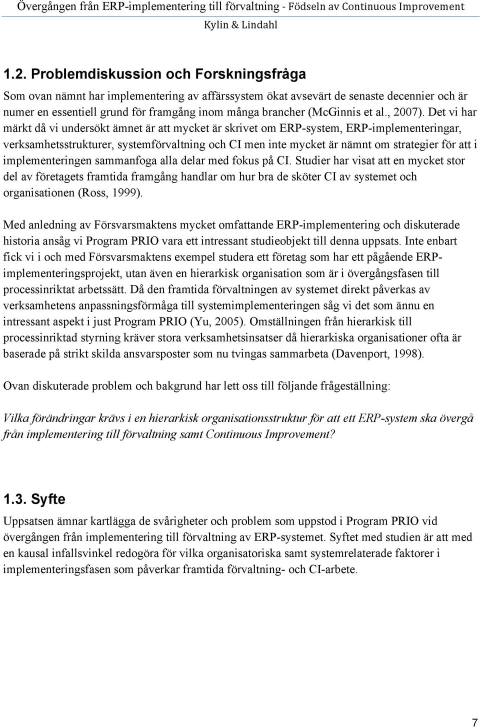 Det vi har märkt då vi undersökt ämnet är att mycket är skrivet om ERP-system, ERP-implementeringar, verksamhetsstrukturer, systemförvaltning och CI men inte mycket är nämnt om strategier för att i