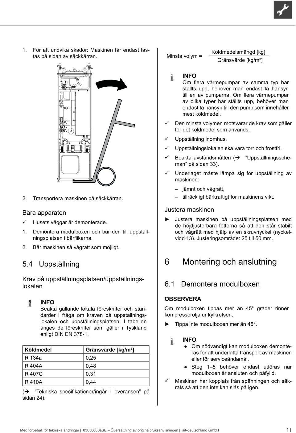 4 Uppställning Krav på uppställningsplatsen/uppställningslokalen INFO Beakta gällande lokala föreskrifter och standarder i fråga om kraven på uppställningslokalen och uppställningsplatsen.