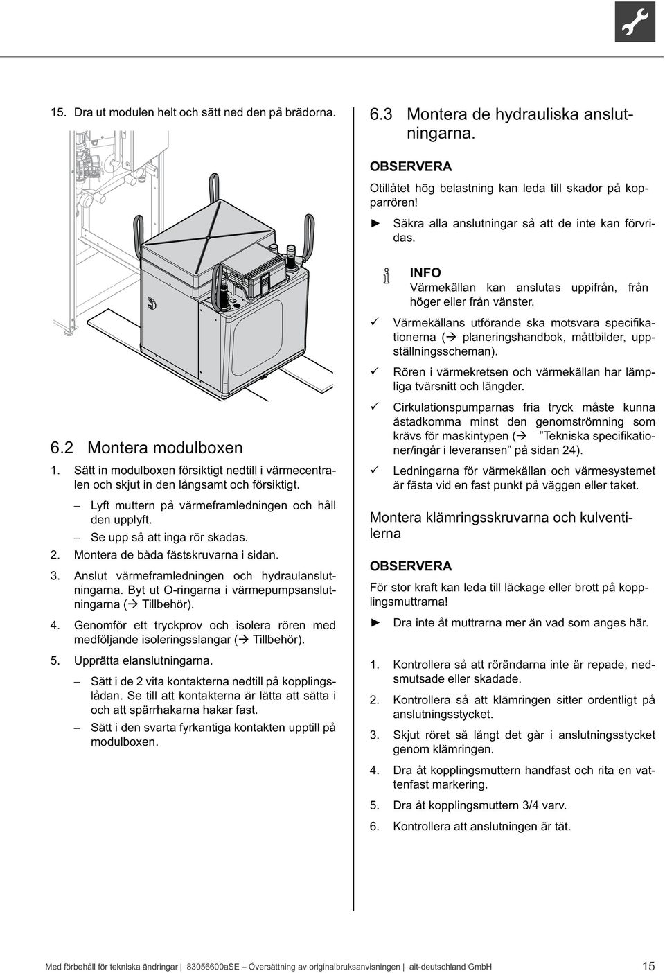 Värmekällans utförande ska motsvara tionerna ( planeringshandbok, måttbilder, uppställningsscheman). Rören i värmekretsen och värmekällan har lämpliga tvärsnitt och längder. 6.2 Montera modulboxen 1.