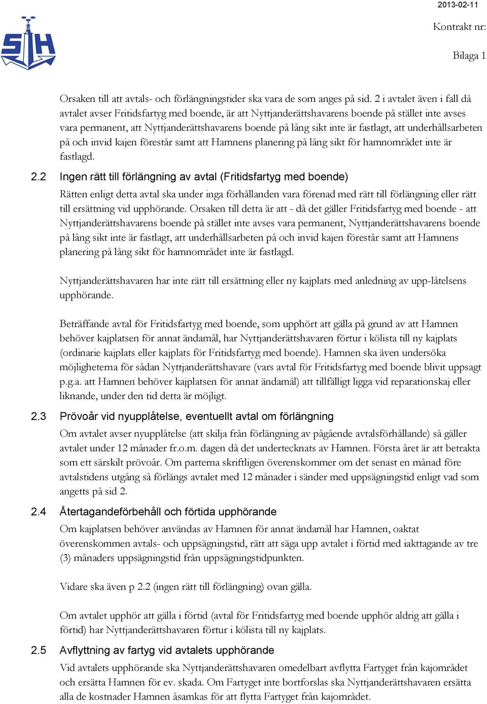 fastlagt, att underhållsarbeten på och invid kajen förestår samt att Hamnens planering på lång sikt för hamnområdet inte är fastlagd. 2.