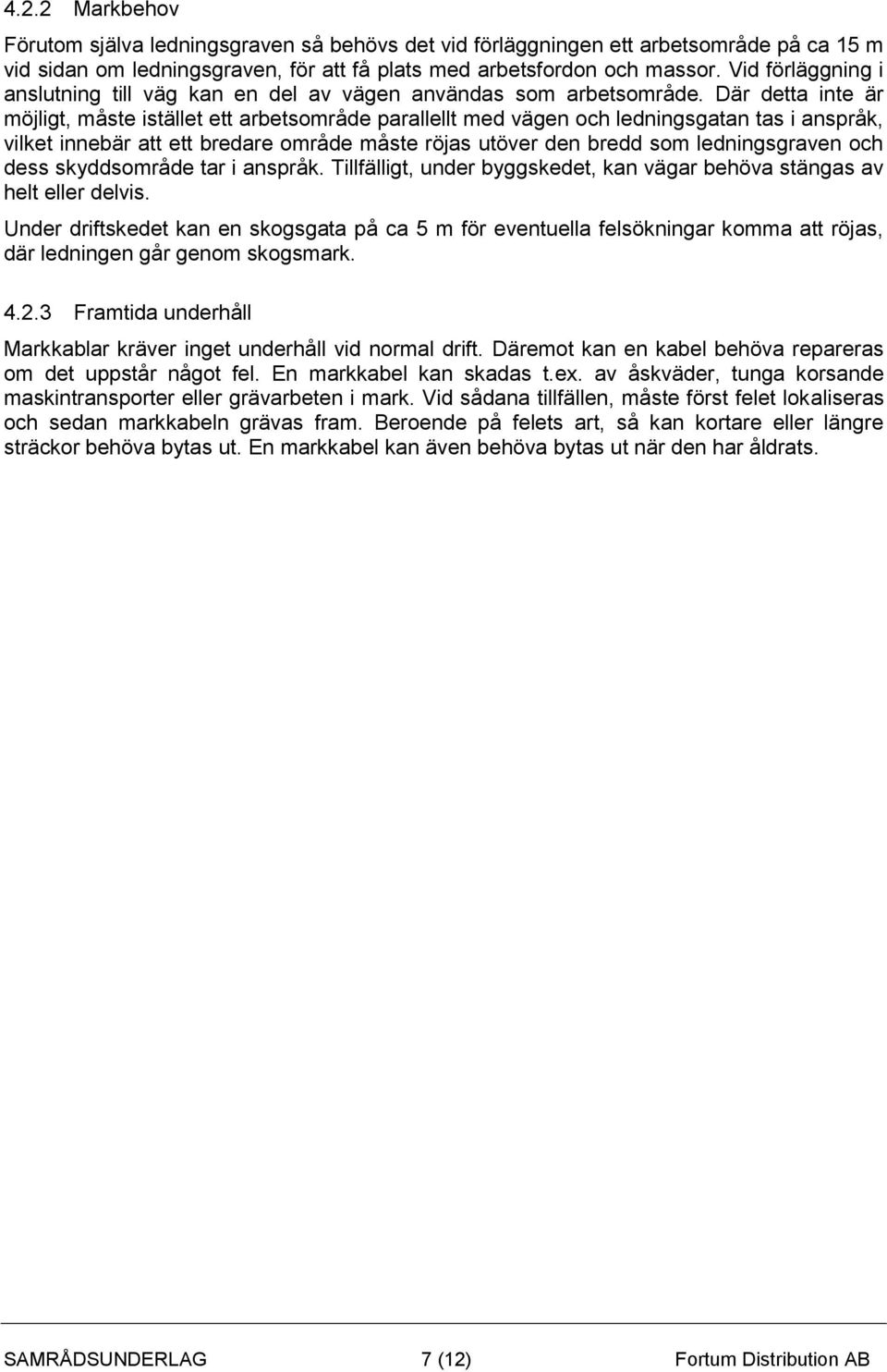 Där detta inte är möjligt, måste istället ett arbetsområde parallellt med vägen och ledningsgatan tas i anspråk, vilket innebär att ett bredare område måste röjas utöver den bredd som ledningsgraven