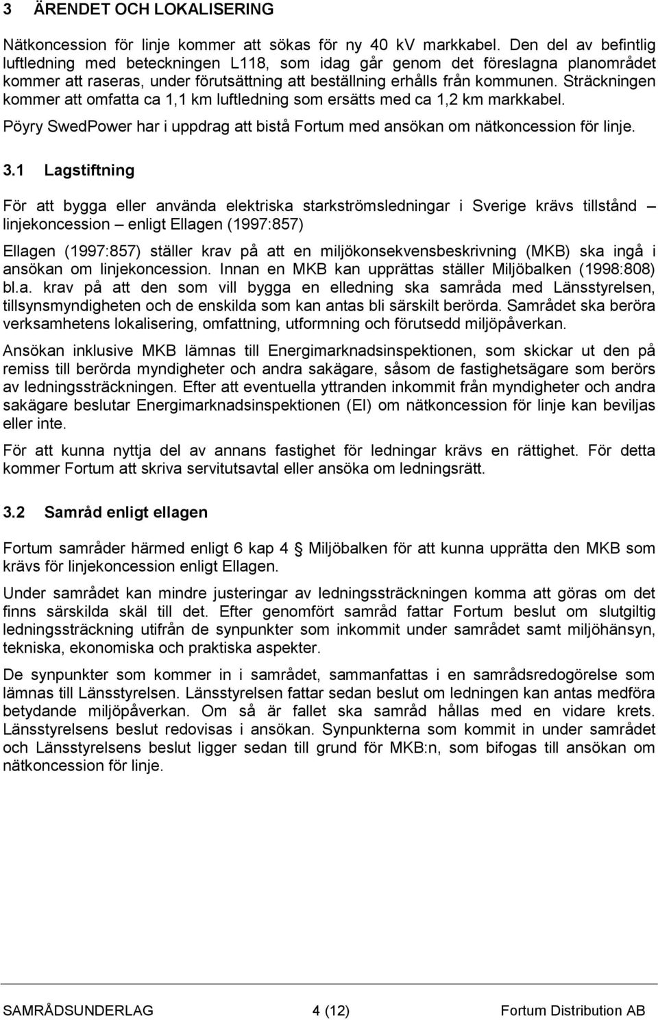 Sträckningen kommer att omfatta ca 1,1 km luftledning som ersätts med ca 1,2 km markkabel. Pöyry SwedPower har i uppdrag att bistå Fortum med ansökan om nätkoncession för linje. 3.