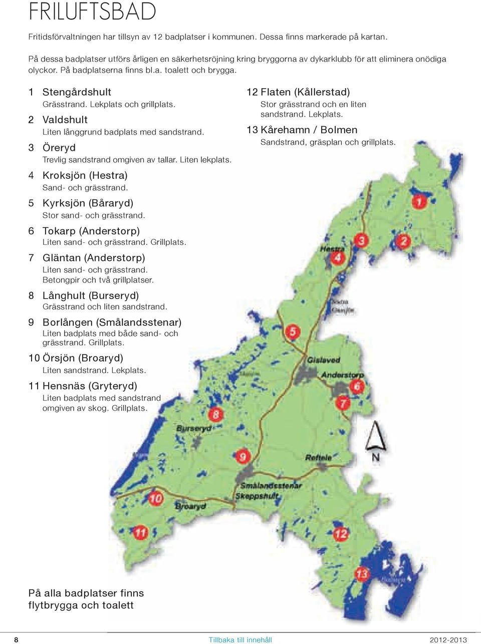 Lekplats och grillplats. 2 Valdshult Liten långgrund badplats med sandstrand. 3 Öreryd Trevlig sandstrand omgiven av tallar. Liten lekplats. 4 Kroksjön (Hestra) Sand- och grässtrand.