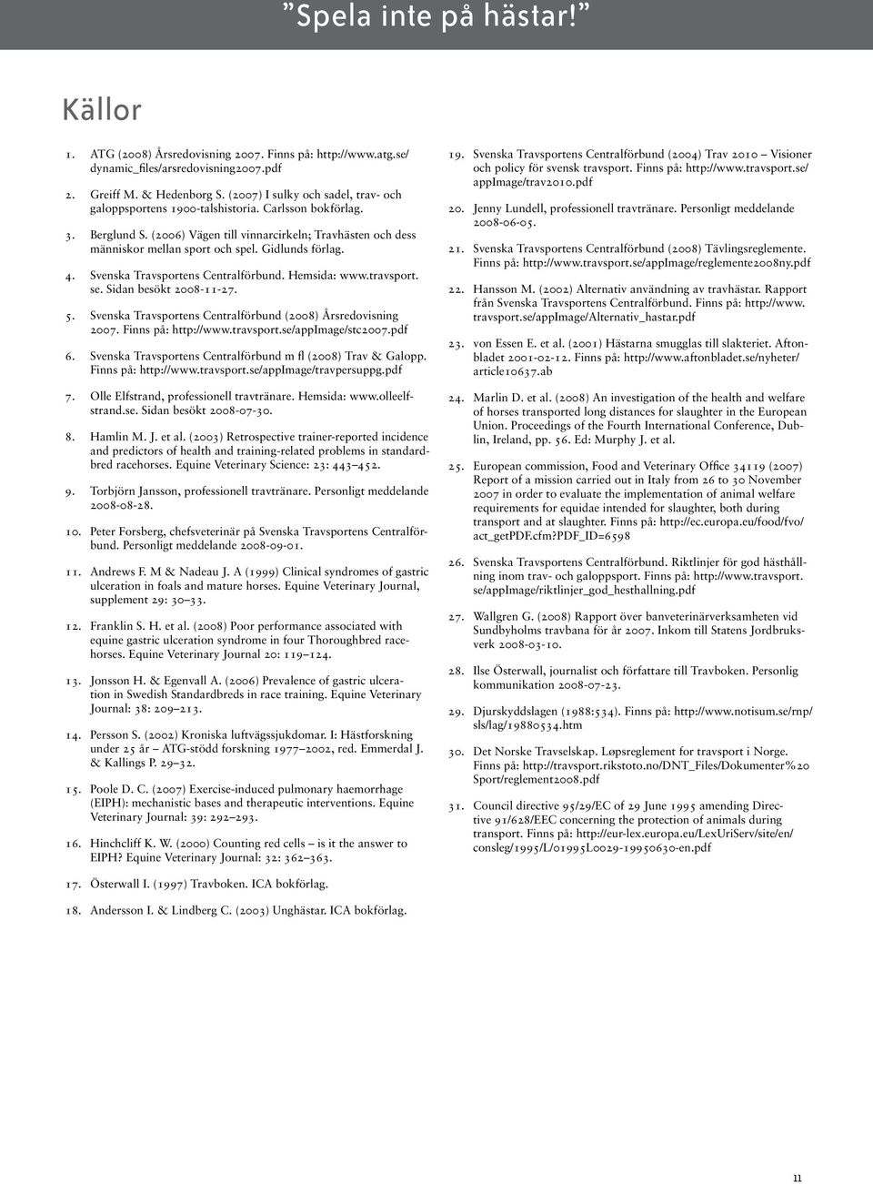 Gidlunds förlag. 4. Svenska Travsportens Centralförbund. Hemsida: www.travsport. se. Sidan besökt 2008-11-27. 5. Svenska Travsportens Centralförbund (2008) Årsredovisning 2007. Finns på: http://www.